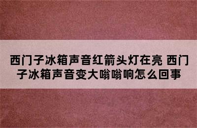 西门子冰箱声音红箭头灯在亮 西门子冰箱声音变大嗡嗡响怎么回事